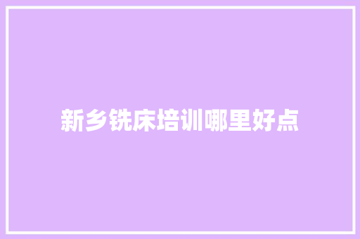 新乡铣床培训哪里好点