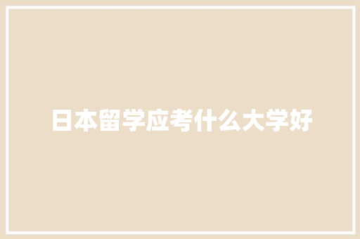 日本留学应考什么大学好