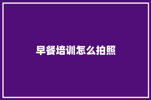 早餐培训怎么拍照