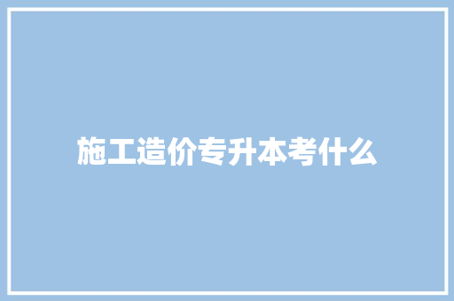 施工造价专升本考什么