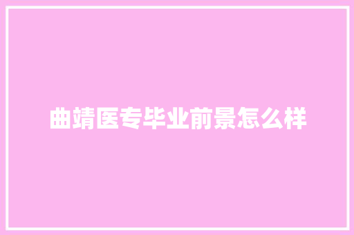 曲靖医专毕业前景怎么样