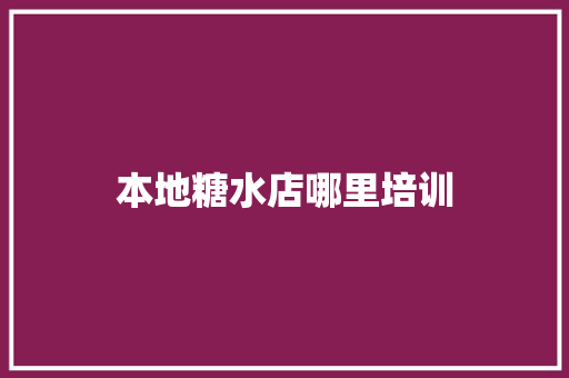 本地糖水店哪里培训