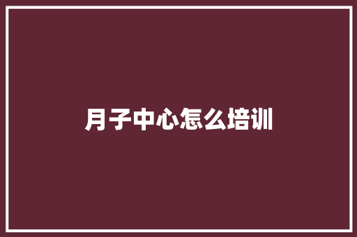 月子中心怎么培训