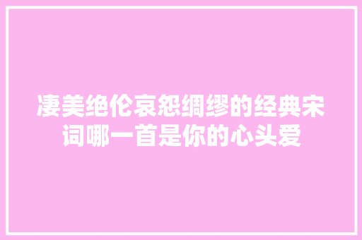 凄美绝伦哀怨绸缪的经典宋词哪一首是你的心头爱