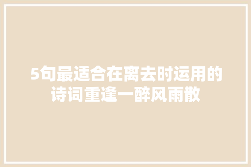 5句最适合在离去时运用的诗词重逢一醉风雨散