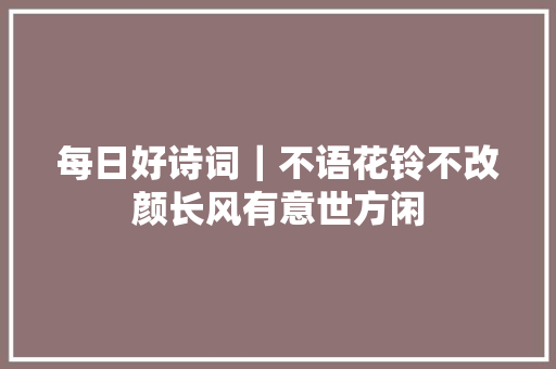 每日好诗词｜不语花铃不改颜长风有意世方闲