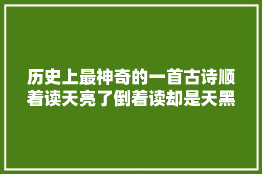 历史上最神奇的一首古诗顺着读天亮了倒着读却是天黑了