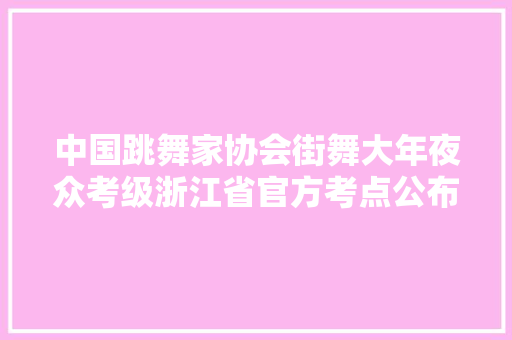 中国跳舞家协会街舞大年夜众考级浙江省官方考点公布