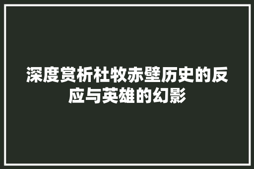 深度赏析杜牧赤壁历史的反应与英雄的幻影