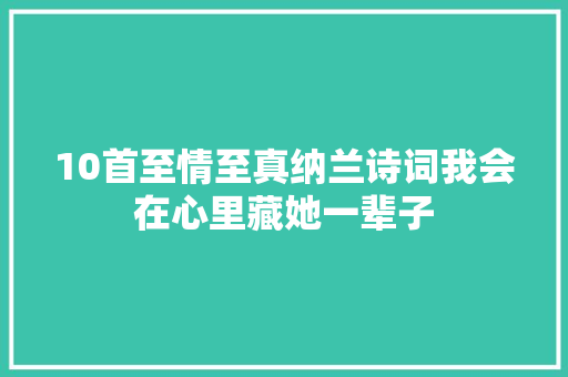 10首至情至真纳兰诗词我会在心里藏她一辈子