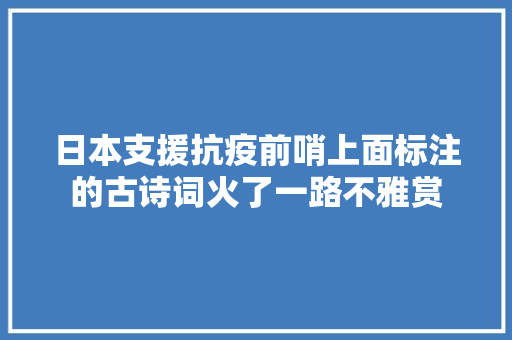日本支援抗疫前哨上面标注的古诗词火了一路不雅赏