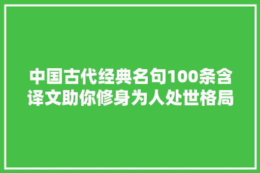 中国古代经典名句100条含译文助你修身为人处世格局大年夜不合