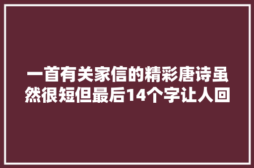 一首有关家信的精彩唐诗虽然很短但最后14个字让人回味无穷