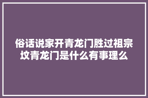 俗话说家开青龙门胜过祖宗坟青龙门是什么有事理么