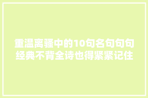 重温离骚中的10句名句句句经典不背全诗也得紧紧记住