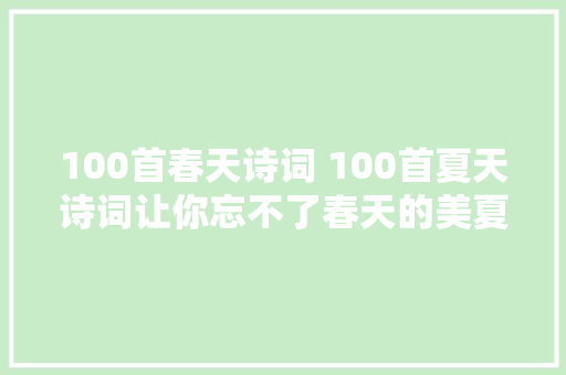 100首春天诗词 100首夏天诗词让你忘不了春天的美夏天的凉风