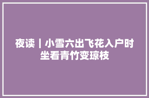 夜读｜小雪六出飞花入户时坐看青竹变琼枝