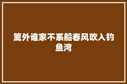 篱外谁家不系船春风吹入钓鱼湾