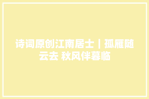 诗词原创江南居士｜孤雁随云去 秋风伴暮临