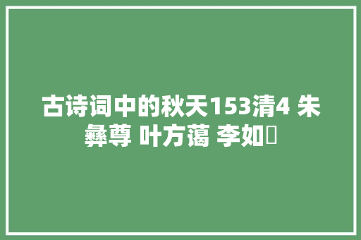 古诗词中的秋天153清4 朱彝尊 叶方蔼 李如汸 古诗词中的秋天153清4 朱彝尊 叶方蔼 李如汸