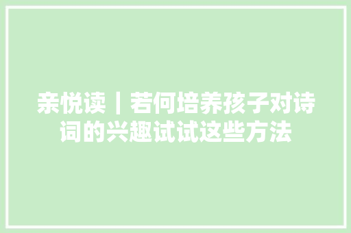 亲悦读｜若何培养孩子对诗词的兴趣试试这些方法