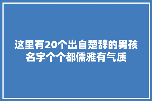 这里有20个出自楚辞的男孩名字个个都儒雅有气质