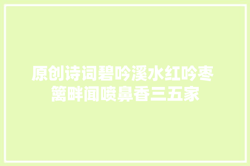 原创诗词碧吟溪水红吟枣 篱畔闻喷鼻香三五家