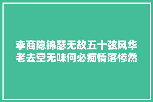 李商隐锦瑟无故五十弦风华老去空无味何必痴情落惨然