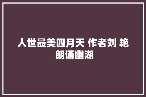 人世最美四月天 作者刘 艳 朗诵幽湖