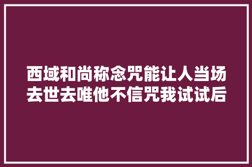 西域和尚称念咒能让人当场去世去唯他不信咒我试试后来若何
