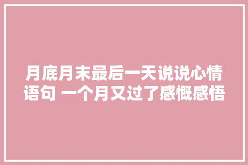月底月末最后一天说说心情语句 一个月又过了感慨感悟短语