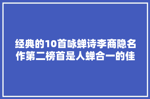 经典的10首咏蝉诗李商隐名作第二榜首是人蝉合一的佳作