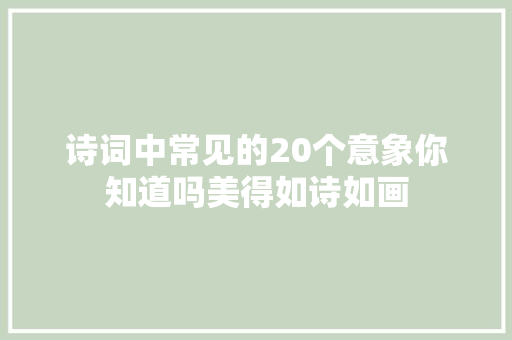 诗词中常见的20个意象你知道吗美得如诗如画