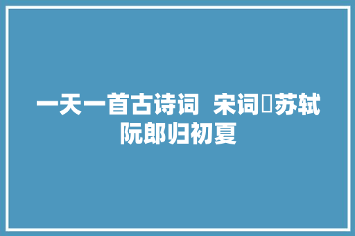 一天一首古诗词  宋词​苏轼阮郎归初夏