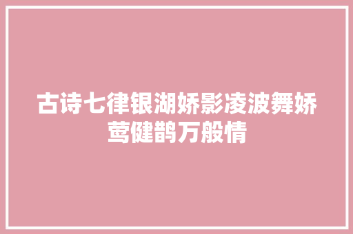 古诗七律银湖娇影凌波舞娇莺健鹊万般情