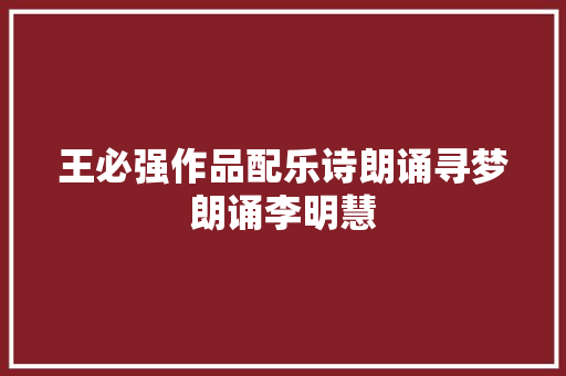 王必强作品配乐诗朗诵寻梦朗诵李明慧