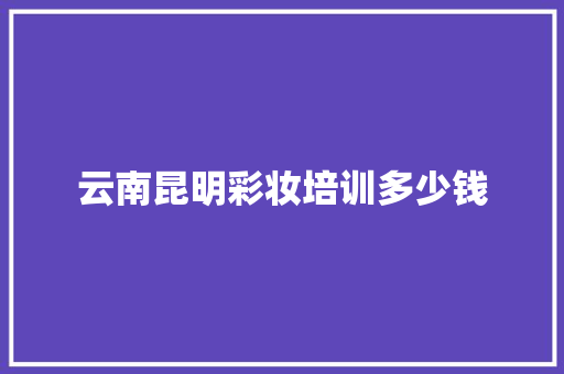 云南昆明彩妆培训多少钱