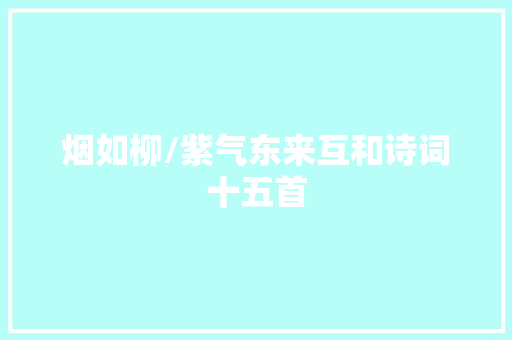 烟如柳/紫气东来互和诗词十五首
