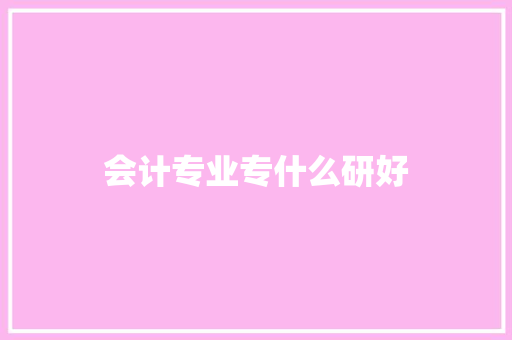 会计专业专什么研好