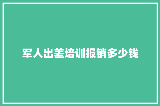 军人出差培训报销多少钱