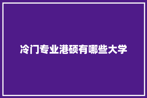冷门专业港硕有哪些大学