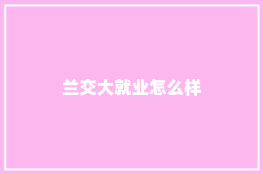 兰交大就业怎么样