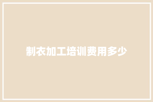 制衣加工培训费用多少