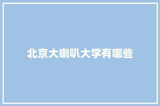北京大喇叭大学有哪些