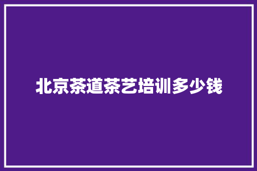 北京茶道茶艺培训多少钱