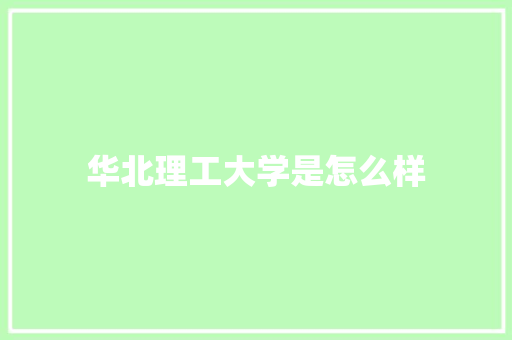 华北理工大学是怎么样