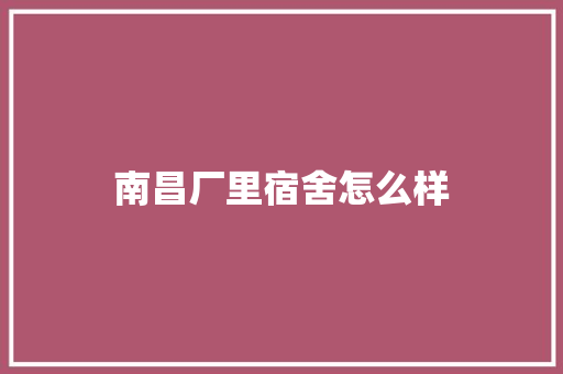 南昌厂里宿舍怎么样