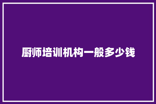 厨师培训机构一般多少钱