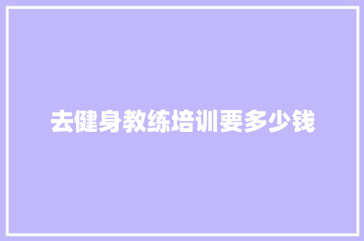 去健身教练培训要多少钱