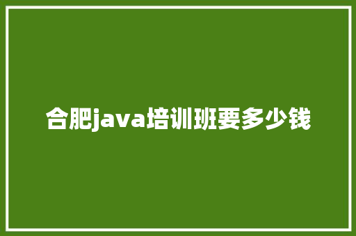 合肥java培训班要多少钱